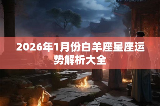 2026年1月份白羊座星座运势解析大全