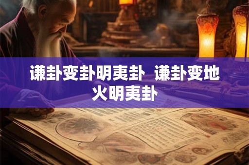 谦卦变卦明夷卦 谦卦变地火明夷卦 谦卦变卦明夷卦 谦卦变地火明夷卦