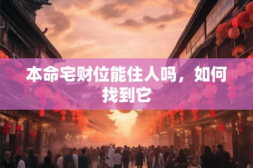 本命宅财位能住人吗,如何找到它 本命宅财位能住人吗,如何找到它