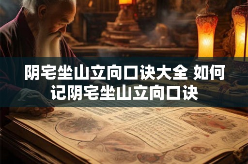 阴宅坐山立向口诀大全 如何记阴宅坐山立向口诀