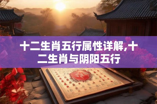 十二生肖五行属性详解,十二生肖与阴阳五行