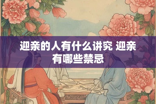 迎亲的人有什么讲究 迎亲有哪些禁忌