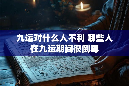 九运对什么人不利 哪些人在九运期间很倒霉