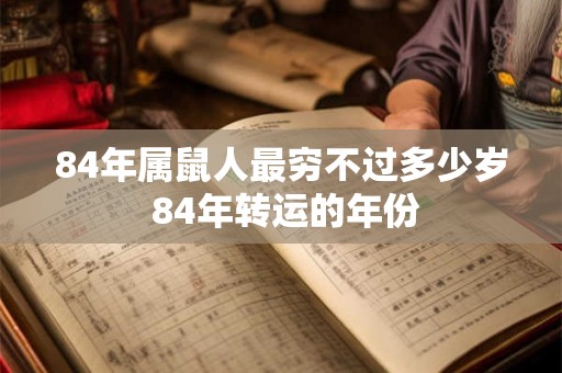 84年属鼠人最穷不过多少岁 84年转运的年份 84年属鼠人最穷不过多少岁 84年转运的年份