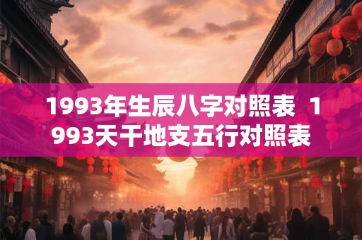 1993年生辰八字对照表  1993天干地支五行对照表