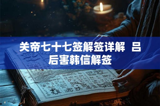 关帝七十七签解签详解  吕后害韩信解签