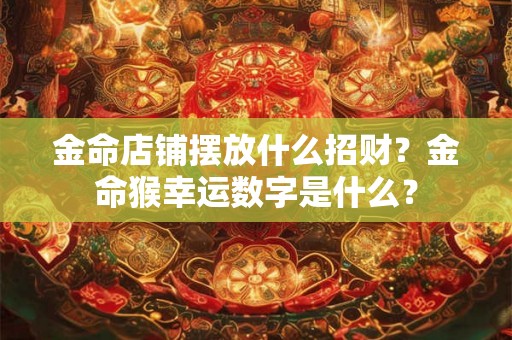 金命店铺摆放什么招财？金命猴幸运数字是什么？