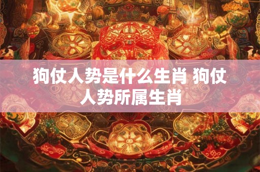 狗仗人势是什么生肖 狗仗人势所属生肖