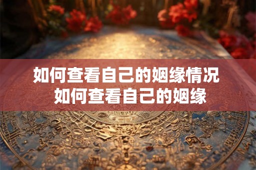如何查看自己的姻缘情况  如何查看自己的姻缘