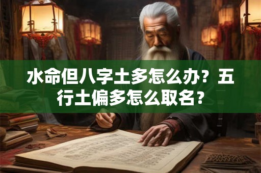 水命但八字土多怎么办?五行土偏多怎么取名? 水命但八字土多怎么办?五行土偏多怎么取名?