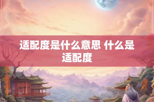 适配度是什么意思 什么是适配度