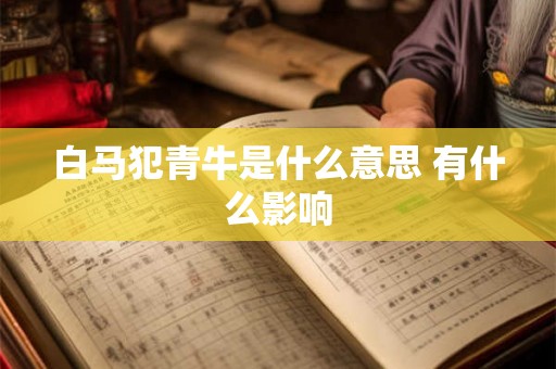 白马犯青牛是什么意思 有什么影响 白马犯青牛是什么意思 有什么影响