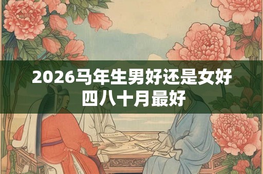 2026马年生男好还是女好 四八十月最好
