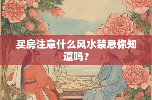 买房注意什么风水禁忌你知道吗？