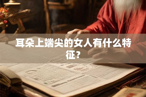 耳朵上端尖的女人有什么特征？