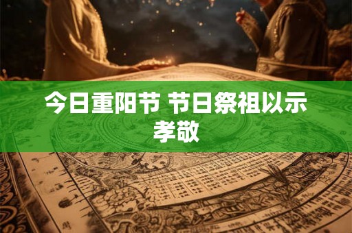 今日重阳节 节日祭祖以示孝敬