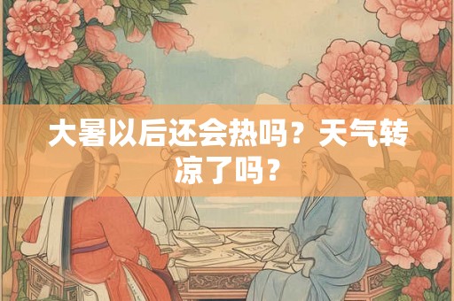 大暑以后还会热吗？天气转凉了吗？