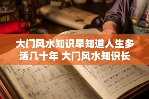 大门风水知识早知道人生多活几十年 大门风水知识长寿秘诀 大门风水知识早知道人生多活几十年 大门风水知识长寿秘诀