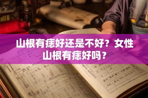 山根有痣好还是不好？女性山根有痣好吗？