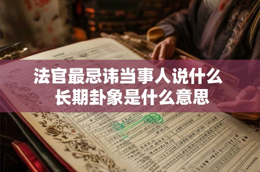 法官最忌讳当事人说什么  长期卦象是什么意思