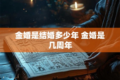 金婚是结婚多少年 金婚是几周年 金婚是结婚多少年 金婚是几周年