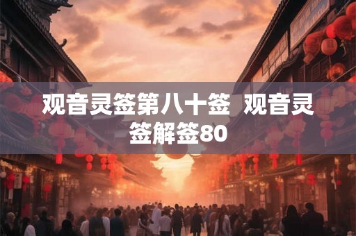 观音灵签第八十签  观音灵签解签80