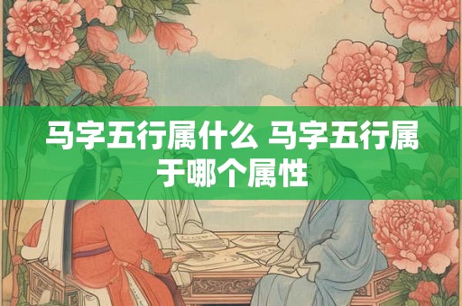 马字五行属什么 马字五行属于哪个属性