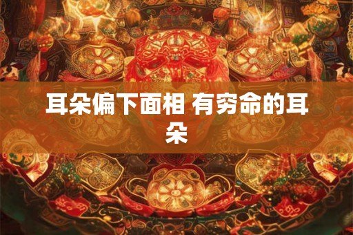 耳朵偏下面相 有穷命的耳朵