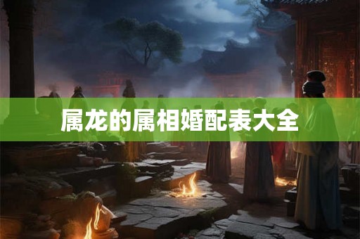 属龙的属相婚配表大全