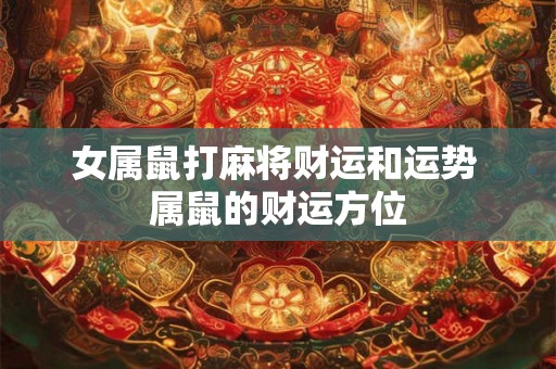 女属鼠打麻将财运和运势 属鼠的财运方位
