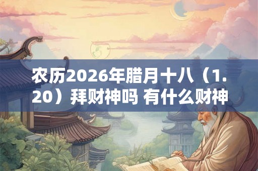 农历2026年腊月十八（1.20）拜财神吗 有什么财神方位
