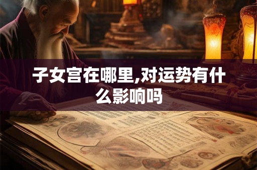 子女宫在哪里,对运势有什么影响吗