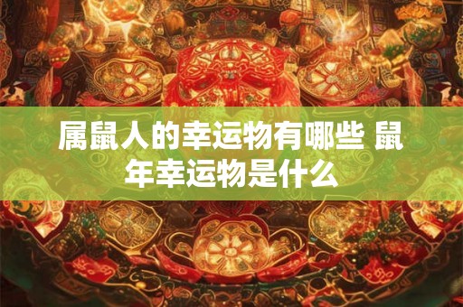 属鼠人的幸运物有哪些 鼠年幸运物是什么