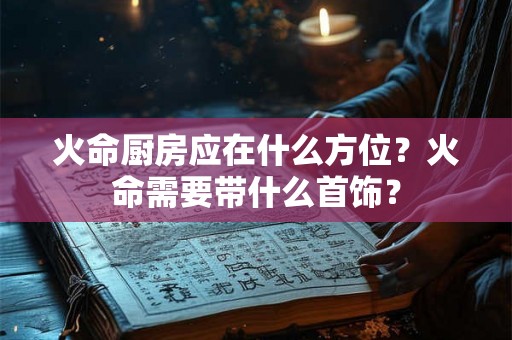 火命厨房应在什么方位？火命需要带什么首饰？