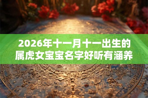 2026年十一月十一出生的属虎女宝宝名字好听有涵养