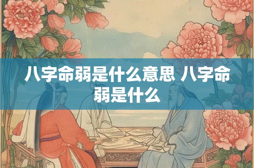 八字命弱是什么意思 八字命弱是什么