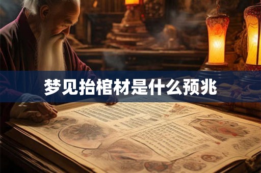 梦见抬棺材是什么预兆