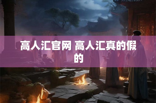 高人汇官网 高人汇真的假的