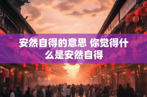 安然自得的意思 你觉得什么是安然自得