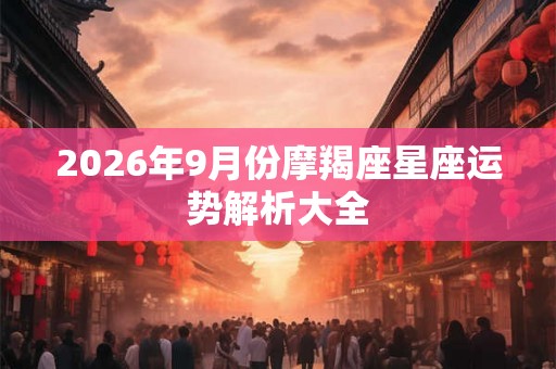2026年9月份摩羯座星座运势解析大全