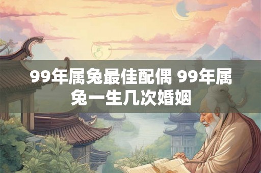 99年属兔最佳配偶 99年属兔一生几次婚姻