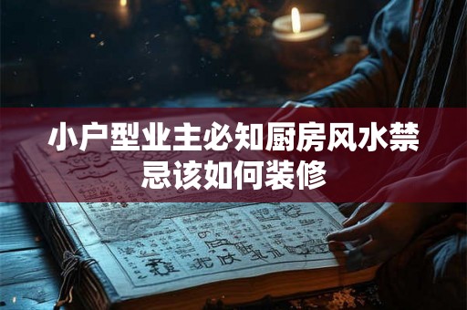 小户型业主必知厨房风水禁忌该如何装修 小户型业主必知厨房风水禁忌该如何装修