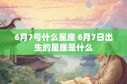 6月7号什么星座 6月7日出生的星座是什么