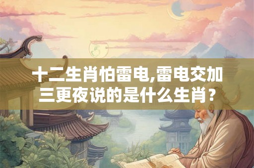 十二生肖怕雷电,雷电交加三更夜说的是什么生肖？