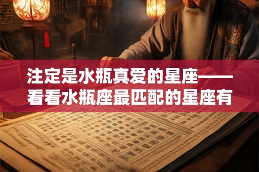 注定是水瓶真爱的星座——看看水瓶座最匹配的星座有哪些？