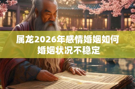 属龙2026年感情婚姻如何 婚姻状况不稳定