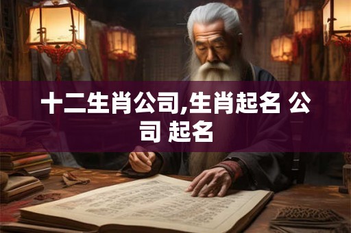 十二生肖公司,生肖起名 公司 起名