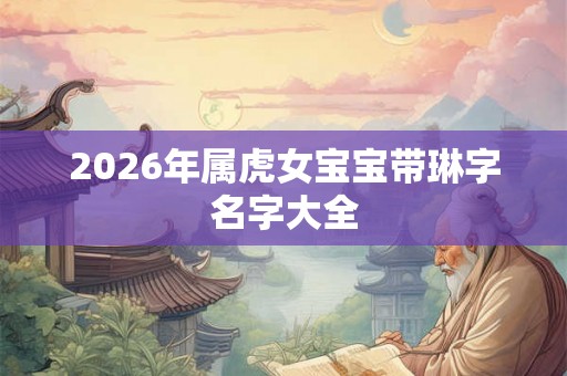 2026年属虎女宝宝带琳字名字大全