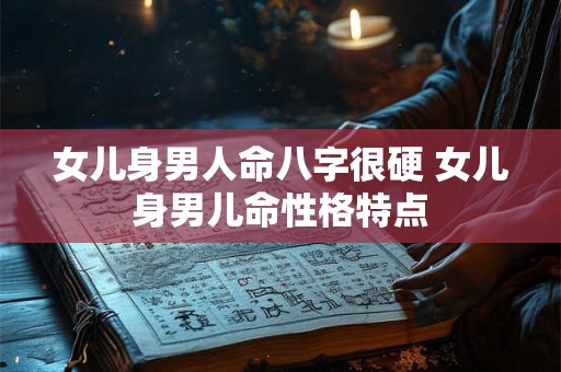 女儿身男人命八字很硬 女儿身男儿命性格特点