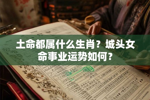 土命都属什么生肖？城头女命事业运势如何？